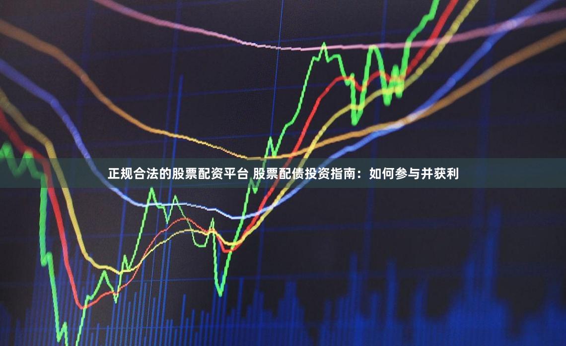 正规合法的股票配资平台 股票配债投资指南：如何参与并获利