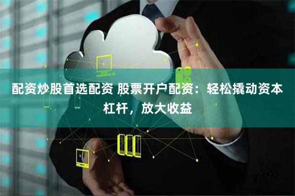 配资炒股首选配资 股票开户配资：轻松撬动资本杠杆，放大收益