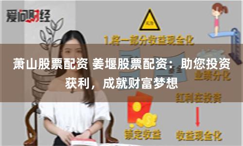萧山股票配资 姜堰股票配资：助您投资获利，成就财富梦想