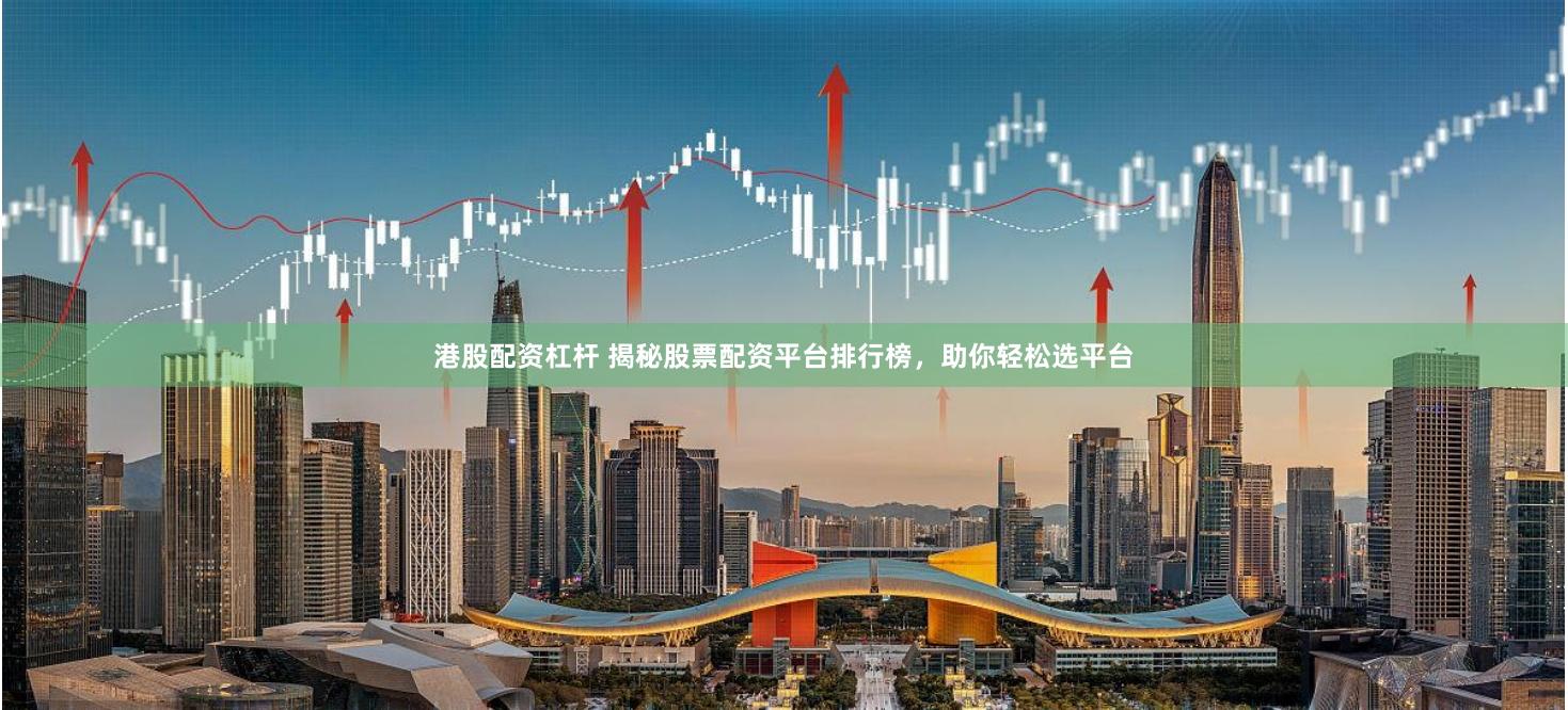 港股配资杠杆 揭秘股票配资平台排行榜，助你轻松选平台