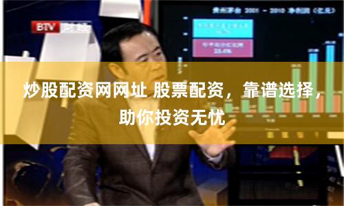 炒股配资网网址 股票配资，靠谱选择，助你投资无忧