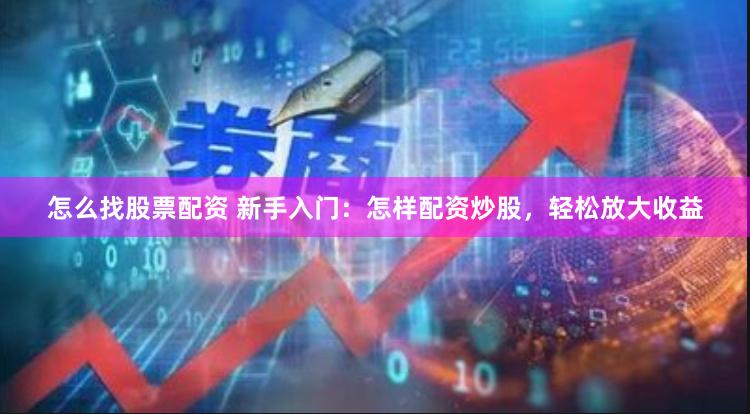 怎么找股票配资 新手入门：怎样配资炒股，轻松放大收益