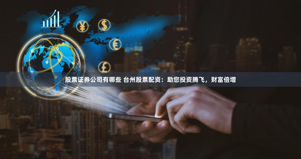 股票证券公司有哪些 台州股票配资：助您投资腾飞，财富倍增