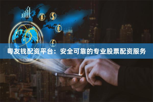 粤友钱配资平台：安全可靠的专业股票配资服务