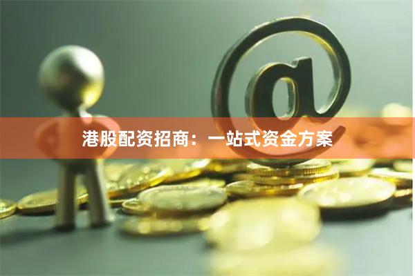 港股配资招商：一站式资金方案