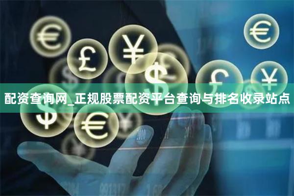 配资查询网_正规股票配资平台查询与排名收录站点