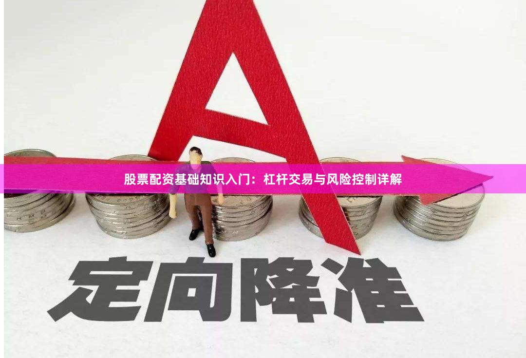 股票配资基础知识入门：杠杆交易与风险控制详解