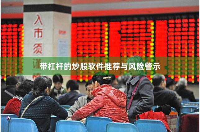 带杠杆的炒股软件推荐与风险警示